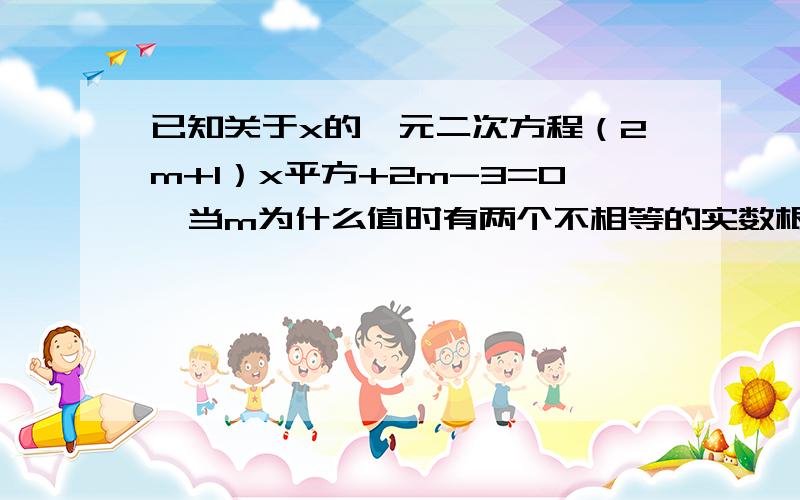 已知关于x的一元二次方程（2m+1）x平方+2m-3=0,当m为什么值时有两个不相等的实数根