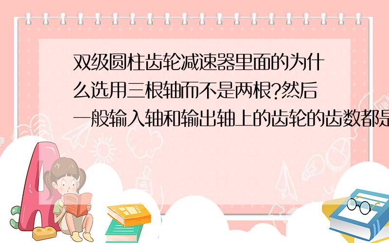 双级圆柱齿轮减速器里面的为什么选用三根轴而不是两根?然后一般输入轴和输出轴上的齿轮的齿数都是相差在两倍么?