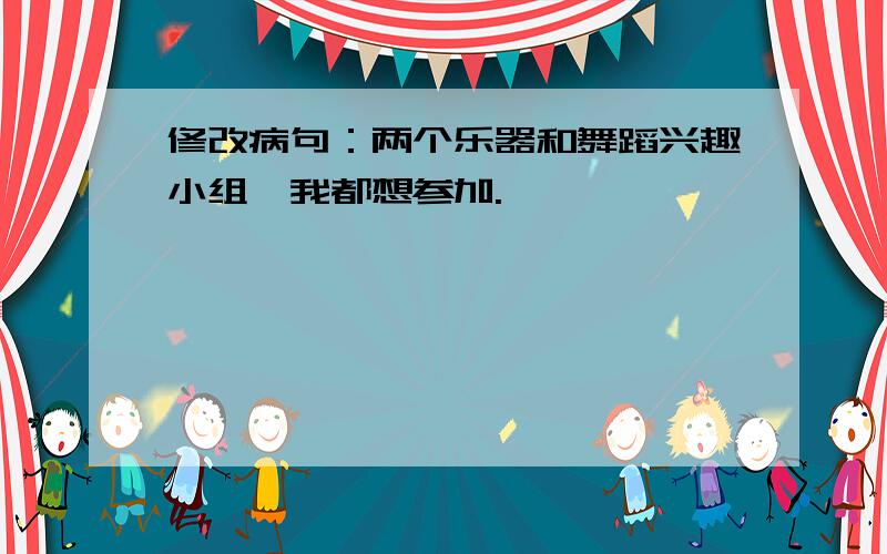 修改病句：两个乐器和舞蹈兴趣小组,我都想参加.