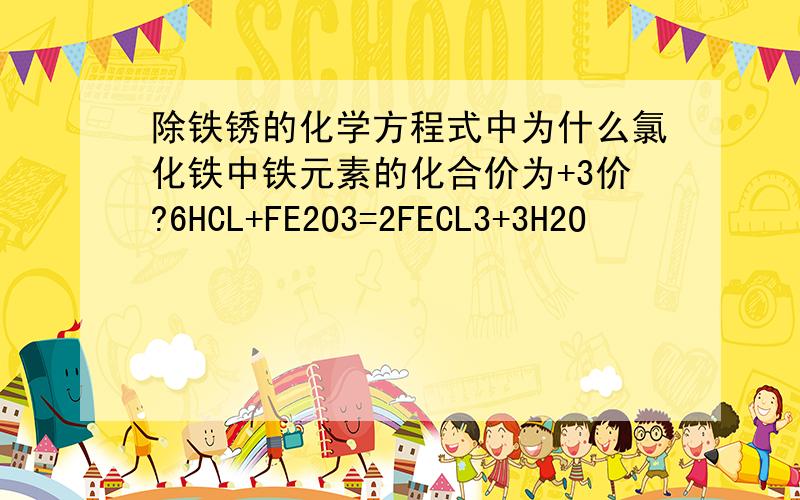 除铁锈的化学方程式中为什么氯化铁中铁元素的化合价为+3价?6HCL+FE2O3=2FECL3+3H2O