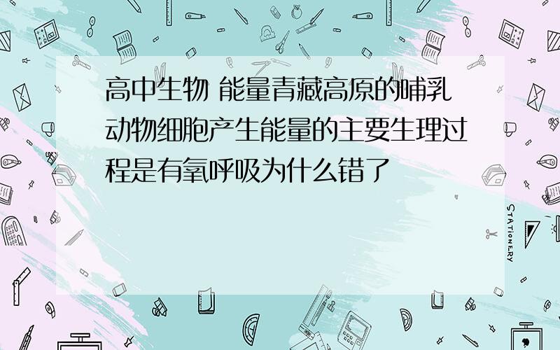 高中生物 能量青藏高原的哺乳动物细胞产生能量的主要生理过程是有氧呼吸为什么错了