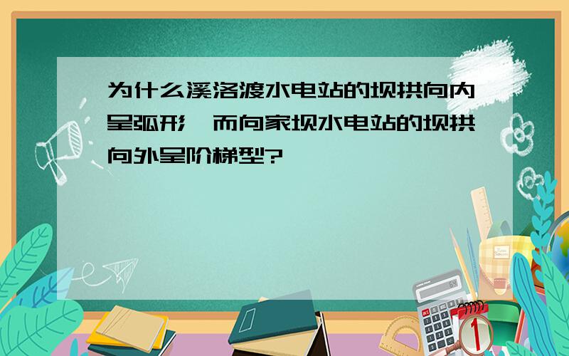 为什么溪洛渡水电站的坝拱向内呈弧形,而向家坝水电站的坝拱向外呈阶梯型?