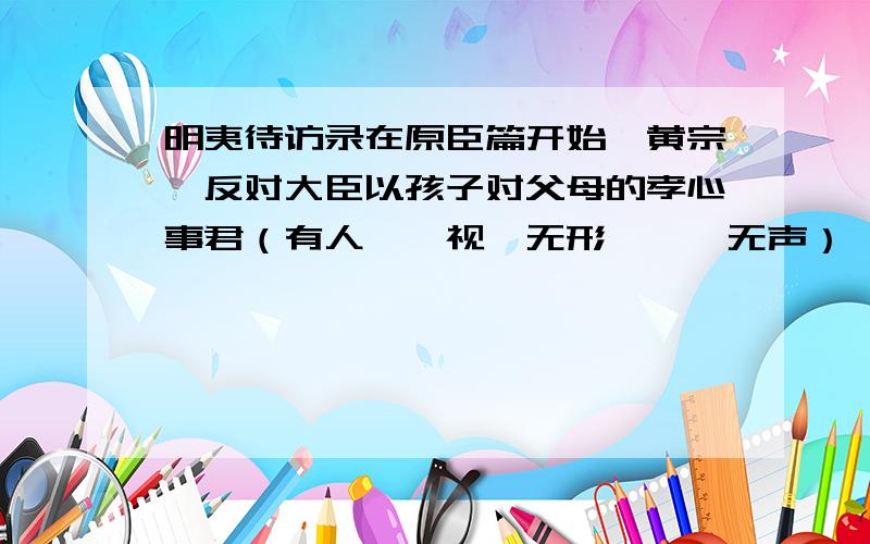 明夷待访录在原臣篇开始,黄宗羲反对大臣以孩子对父母的孝心事君（有人焉,视於无形,聼於无声）,为什么