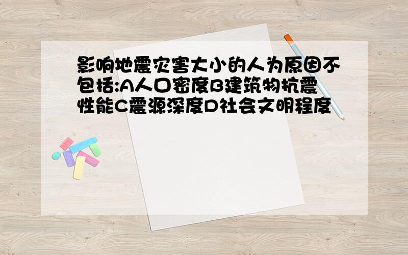 影响地震灾害大小的人为原因不包括:A人口密度B建筑物抗震性能C震源深度D社会文明程度