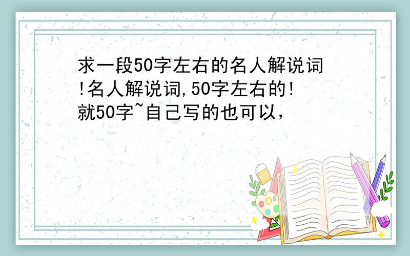 求一段50字左右的名人解说词!名人解说词,50字左右的!就50字~自己写的也可以，