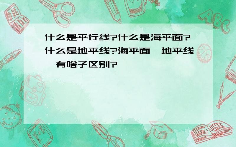 什么是平行线?什么是海平面?什么是地平线?海平面、地平线、有啥子区别?