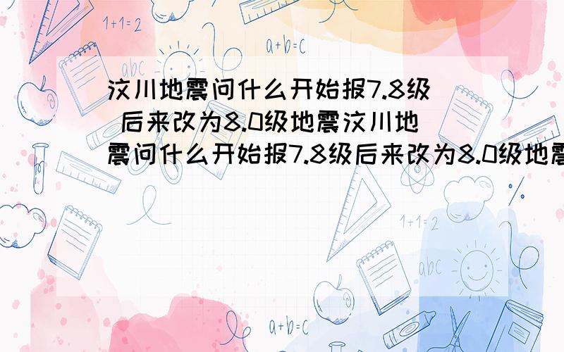 汶川地震问什么开始报7.8级 后来改为8.0级地震汶川地震问什么开始报7.8级后来改为8.0级地震?