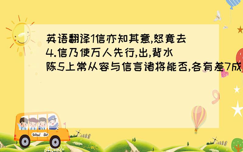 英语翻译1信亦知其意,怒竟去4.信乃使万人先行,出,背水陈5上常从容与信言诸将能否,各有差7成安君,儒者也 2今韩信兵号数万其实不过数千能千里而袭我,亦已罢极3韩信使人间视,知其不用,还报