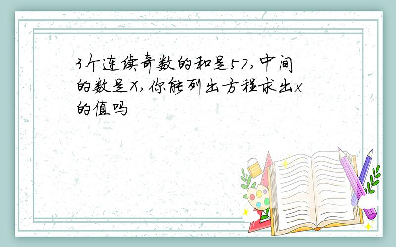3个连续奇数的和是57,中间的数是X,你能列出方程求出x的值吗