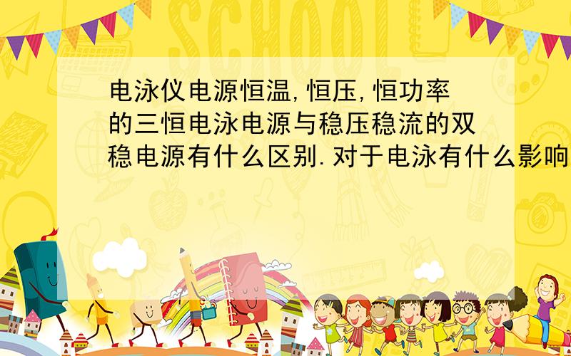 电泳仪电源恒温,恒压,恒功率的三恒电泳电源与稳压稳流的双稳电源有什么区别.对于电泳有什么影响?我如果是用于琼脂糖水平电泳,需要恒定压力300V,那么应该选择哪种电源比较合适.