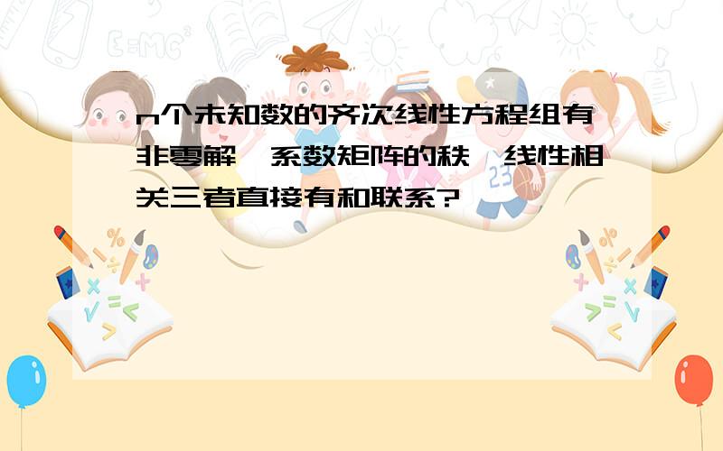 n个未知数的齐次线性方程组有非零解,系数矩阵的秩,线性相关三者直接有和联系?