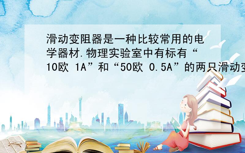 滑动变阻器是一种比较常用的电学器材.物理实验室中有标有“10欧 1A”和“50欧 0.5A”的两只滑动变阻器,现将两只滑动变阻器串联起来,两端允许加的最大电压是?现将两只滑动变阻器并连起来