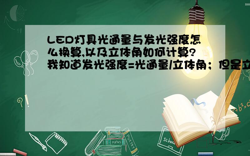 LED灯具光通量与发光强度怎么换算,以及立体角如何计算?我知道发光强度=光通量/立体角；但是立体角是怎么计算出来的呢?按照我的理解,参考的百度立体角定义,立体角是一个面积单位,那么