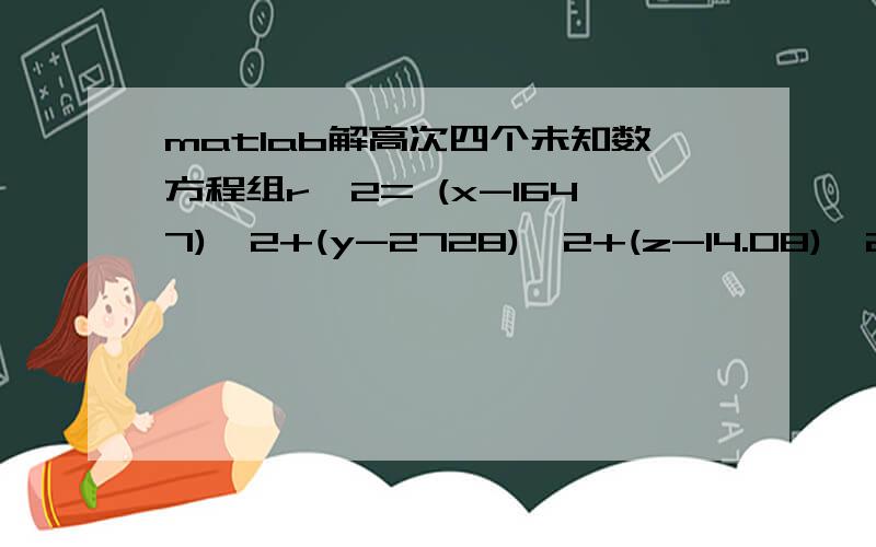 matlab解高次四个未知数方程组r^2= (x-1647)^2+(y-2728)^2+(z-14.08)^2 r^2= (x-6869)^.2+(y-7286)^2+(z-16.58)^2r^2= (x-4748)^2+(y-7293)^2+(z-18.38)^2r^2= (x-4742)^2+(y-7293)^2+(z-21.87)^2