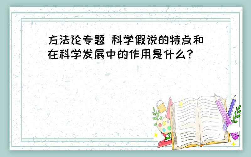 方法论专题 科学假说的特点和在科学发展中的作用是什么?