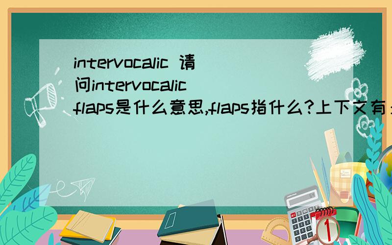 intervocalic 请问intervocalic flaps是什么意思,flaps指什么?上下文有：This seems to occur when U.S.children in the early elementary grades spell the intervocalic flaps of words such as lady and city