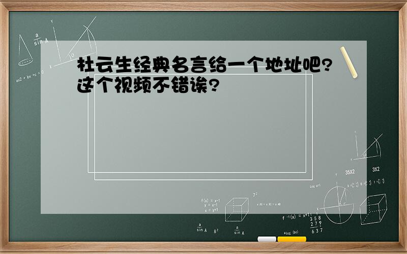 杜云生经典名言给一个地址吧?这个视频不错诶?