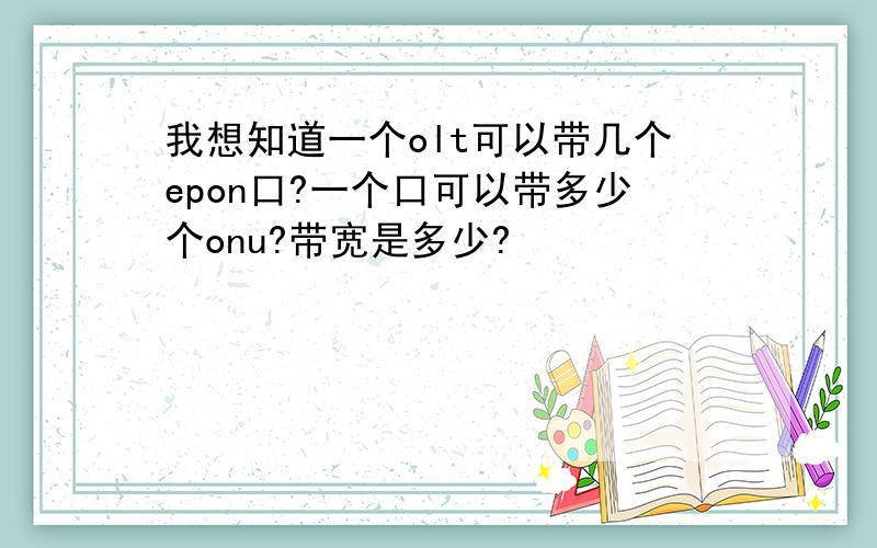 我想知道一个olt可以带几个epon口?一个口可以带多少个onu?带宽是多少?