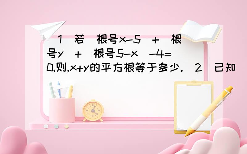 （1）若(根号x-5)+(根号y)+(根号5-x)-4=0,则,x+y的平方根等于多少.（2）已知（根号a-1）+b^2-4b+4=0,求a+b的值