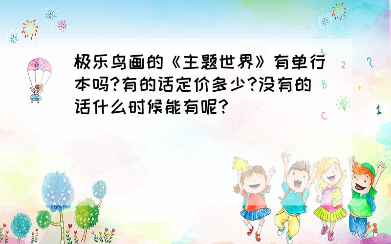 极乐鸟画的《主题世界》有单行本吗?有的话定价多少?没有的话什么时候能有呢?