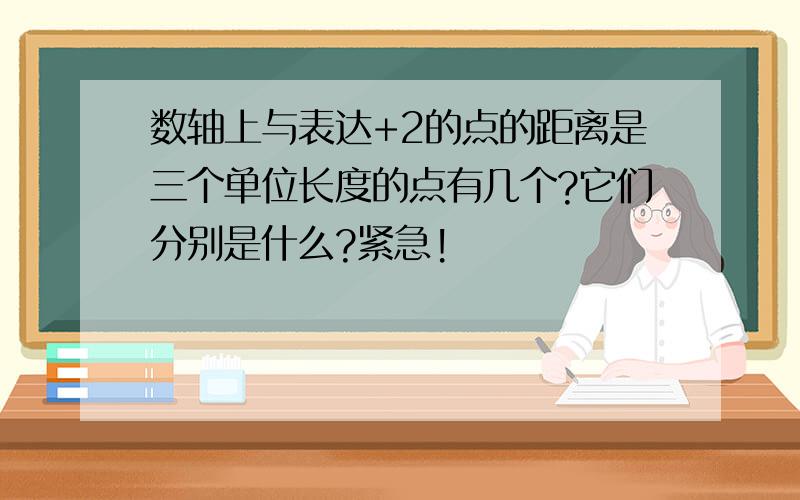 数轴上与表达+2的点的距离是三个单位长度的点有几个?它们分别是什么?紧急!