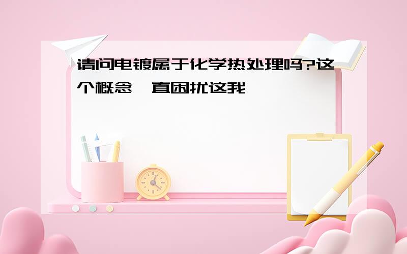 请问电镀属于化学热处理吗?这个概念一直困扰这我