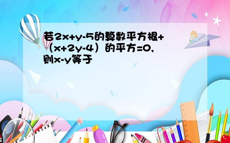 若2x+y-5的算数平方根+（x+2y-4）的平方=0,则x-y等于