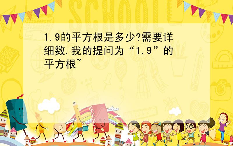 1.9的平方根是多少?需要详细数.我的提问为“1.9”的平方根~