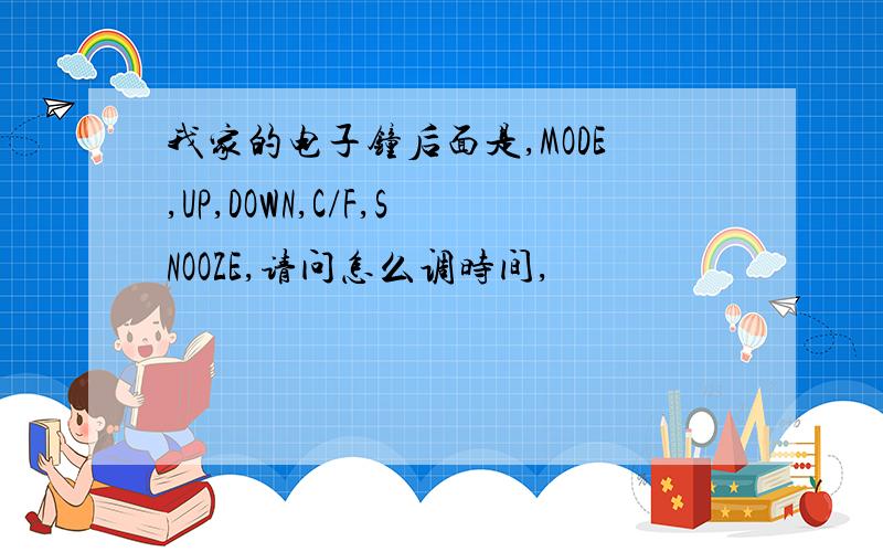 我家的电子钟后面是,MODE,UP,DOWN,C/F,SNOOZE,请问怎么调时间,