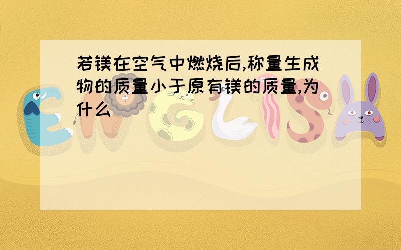 若镁在空气中燃烧后,称量生成物的质量小于原有镁的质量,为什么