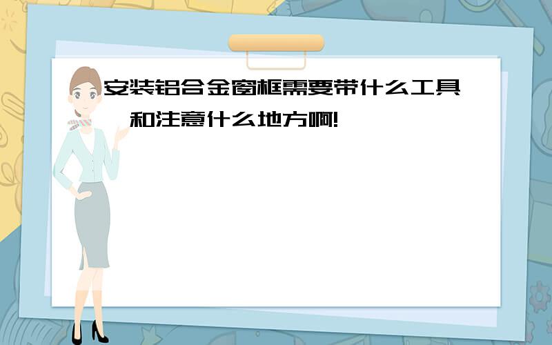 安装铝合金窗框需要带什么工具,和注意什么地方啊!