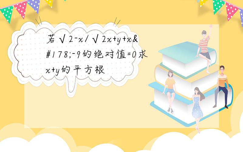 若√2-x/√2x+y+x²-9的绝对值=0求x+y的平方根