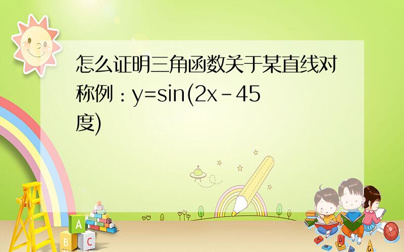 怎么证明三角函数关于某直线对称例：y=sin(2x-45度)