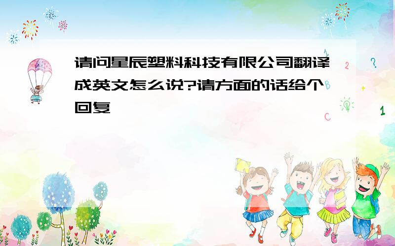 请问星辰塑料科技有限公司翻译成英文怎么说?请方面的话给个回复