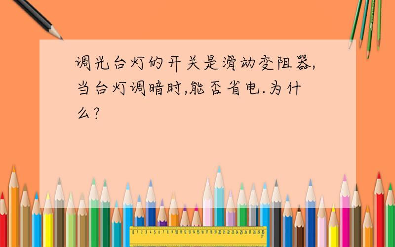 调光台灯的开关是滑动变阻器,当台灯调暗时,能否省电.为什么?