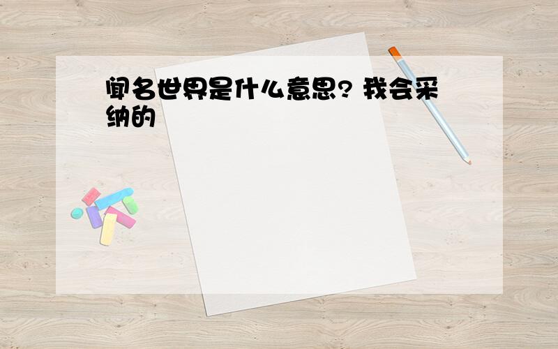 闻名世界是什么意思? 我会采纳的