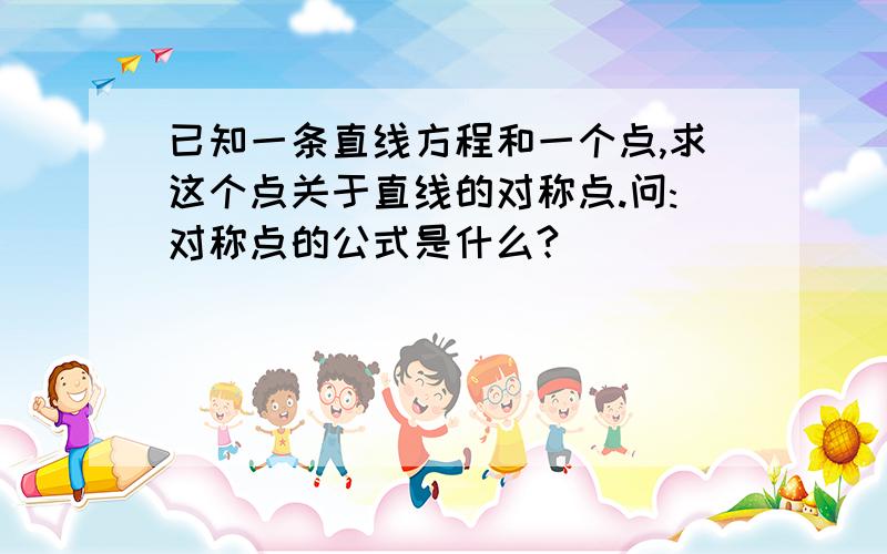 已知一条直线方程和一个点,求这个点关于直线的对称点.问:对称点的公式是什么?