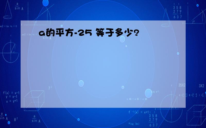 a的平方-25 等于多少?