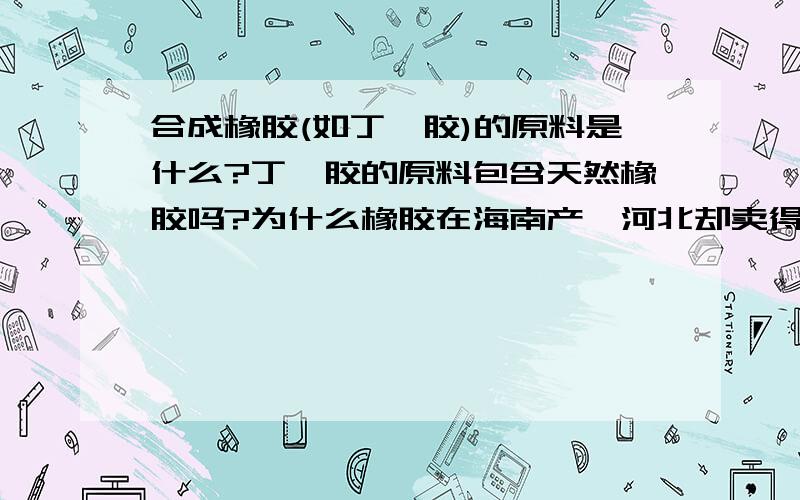 合成橡胶(如丁腈胶)的原料是什么?丁腈胶的原料包含天然橡胶吗?为什么橡胶在海南产,河北却卖得比南方便宜?合成橡胶(如丁腈胶)的原料是什么?丁腈胶的原料包含天然橡胶吗?为什么天然橡胶