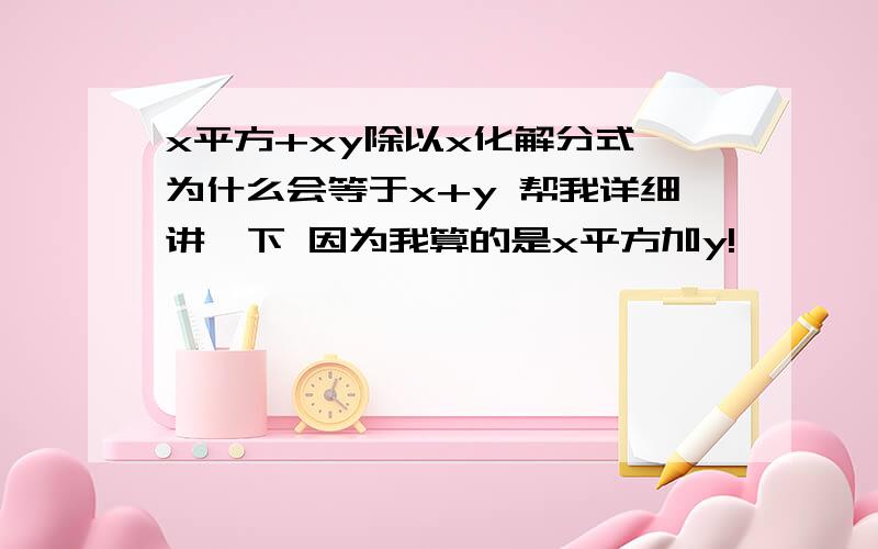 x平方+xy除以x化解分式 为什么会等于x+y 帮我详细讲一下 因为我算的是x平方加y!