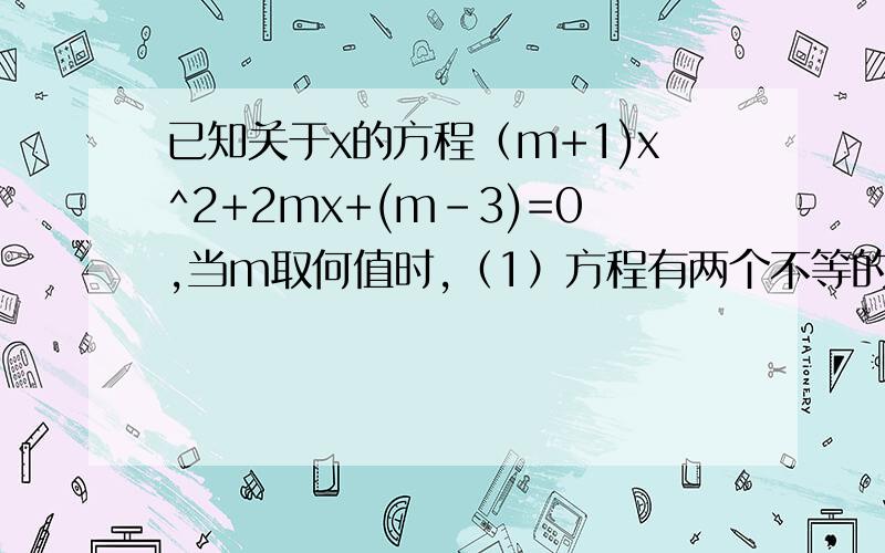 已知关于x的方程（m+1)x^2+2mx+(m-3)=0,当m取何值时,（1）方程有两个不等的实数根（2）当方程有一个根为0时.求出m的值.