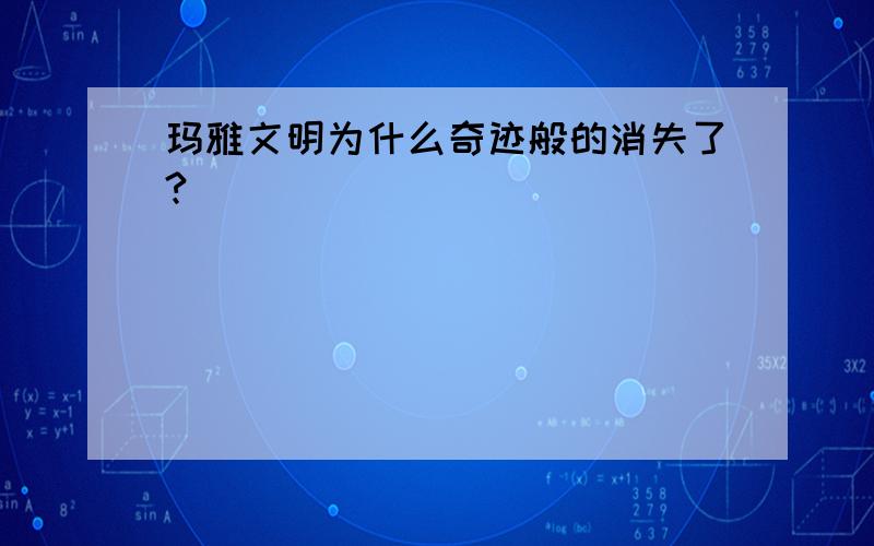 玛雅文明为什么奇迹般的消失了?