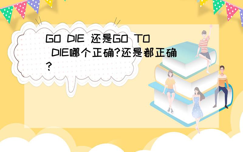 GO DIE 还是GO TO DIE哪个正确?还是都正确?