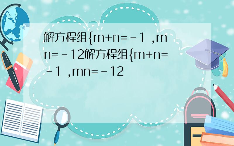 解方程组{m+n=-1 ,mn=-12解方程组{m+n=-1 ,mn=-12