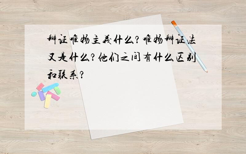 辩证唯物主义什么?唯物辩证法又是什么?他们之间有什么区别和联系?