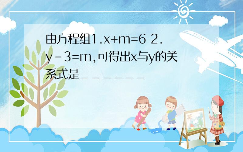 由方程组1.x+m=6 2.y-3=m,可得出x与y的关系式是______