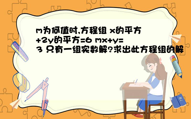 m为何值时,方程组 x的平方+2y的平方=6 mx+y=3 只有一组实数解?求出此方程组的解