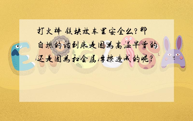 打火棒 镁块放车里安全么?那自燃的话到底是因为高温早曾的还是因为和金属摩擦造成的呢？