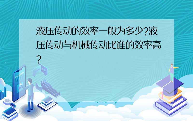 液压传动的效率一般为多少?液压传动与机械传动比谁的效率高?