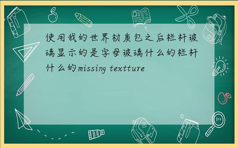 使用我的世界材质包之后栏杆玻璃显示的是字母玻璃什么的栏杆什么的missing textture